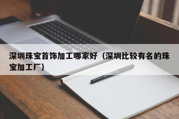 乐鱼官网-深圳珠宝首饰加工哪家好（深圳比较有名的珠宝加工厂）